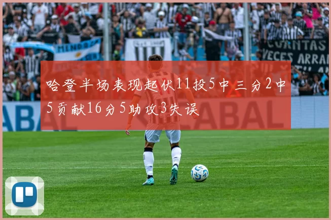 哈登半场表现起伏11投5中三分2中5贡献16分5助攻3失误