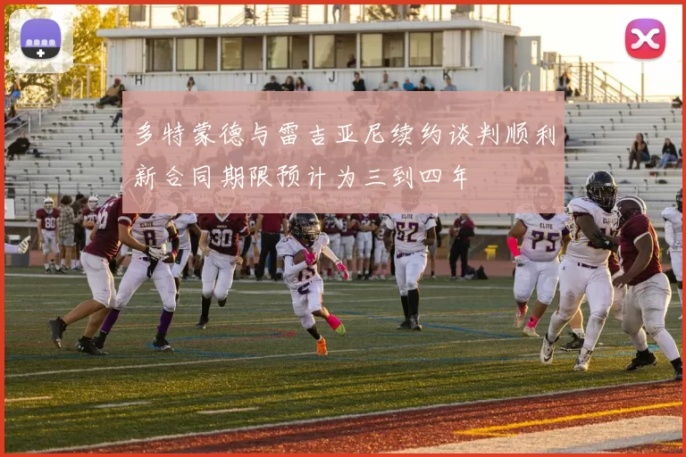 多特蒙德与雷吉亚尼续约谈判顺利新合同期限预计为三到四年