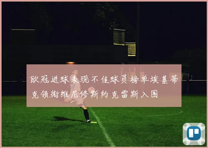 欧冠进球表现不佳球员榜单埃基蒂克领衔维尼修斯约克雷斯入围