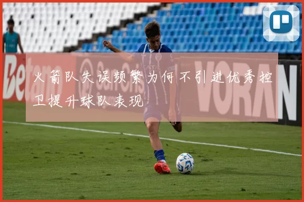 火箭队失误频繁为何不引进优秀控卫提升球队表现