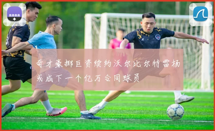 奇才豪掷巨资续约沃尔比尔特雷杨或成下一个亿万合同球员