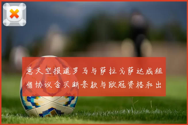 意天空报道罗马与萨拉戈萨达成租借协议含买断条款与欧冠资格和出场数挂钩