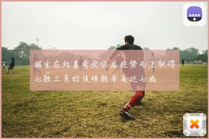 掘金在约基奇受伤后逆势而上取得七胜三负的佳绩胜率高达七成