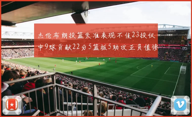 杰伦布朗投篮失准表现不佳23投仅中9球贡献22分5篮板5助攻正负值惨淡17