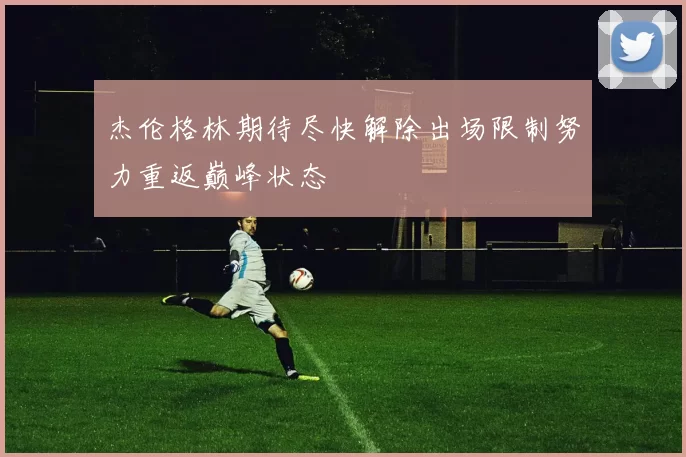 杰伦格林期待尽快解除出场限制努力重返巅峰状态