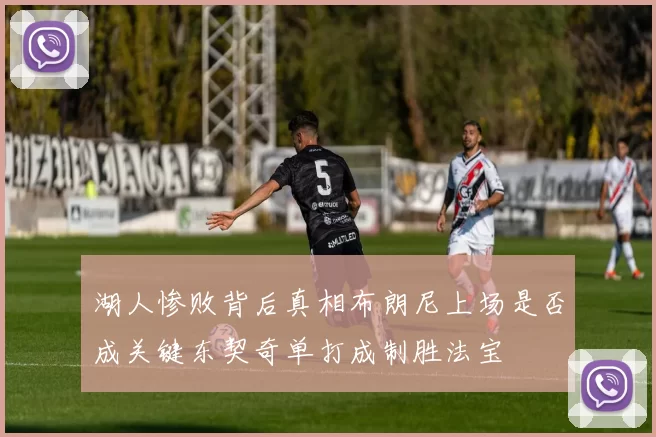 湖人惨败背后真相布朗尼上场是否成关键东契奇单打成制胜法宝