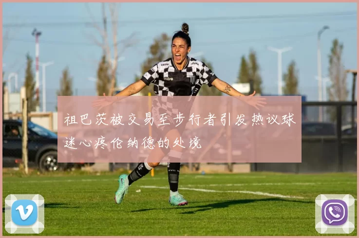 祖巴茨被交易至步行者引发热议球迷心疼伦纳德的处境