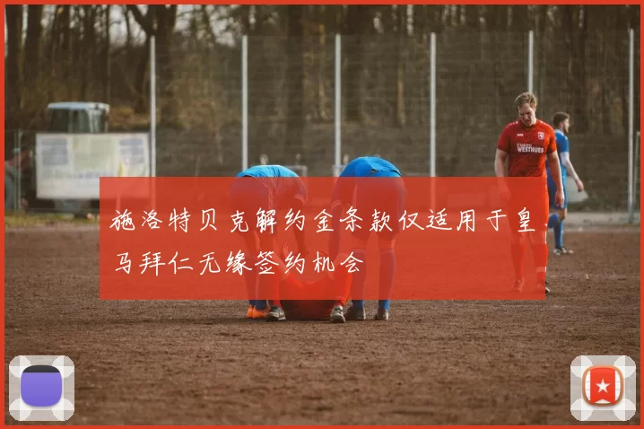 施洛特贝克解约金条款仅适用于皇马拜仁无缘签约机会